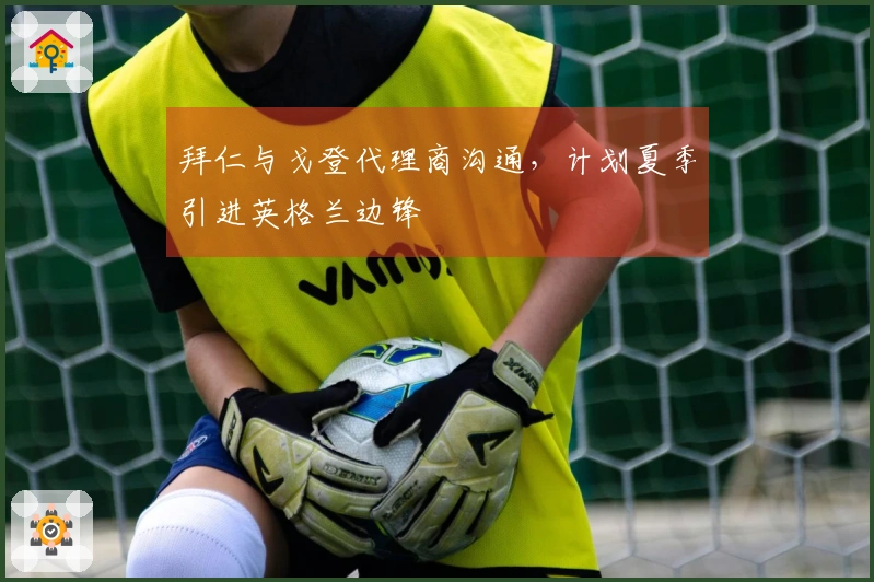 拜仁与戈登代理商沟通，计划夏季引进英格兰边锋