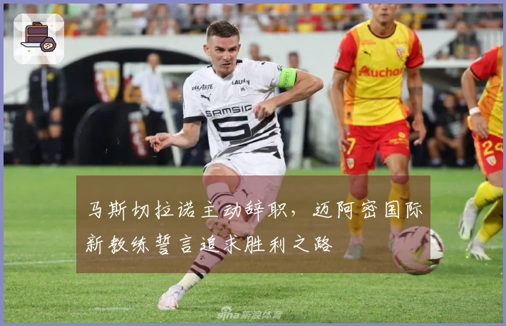 马斯切拉诺主动辞职，迈阿密国际新教练誓言追求胜利之路