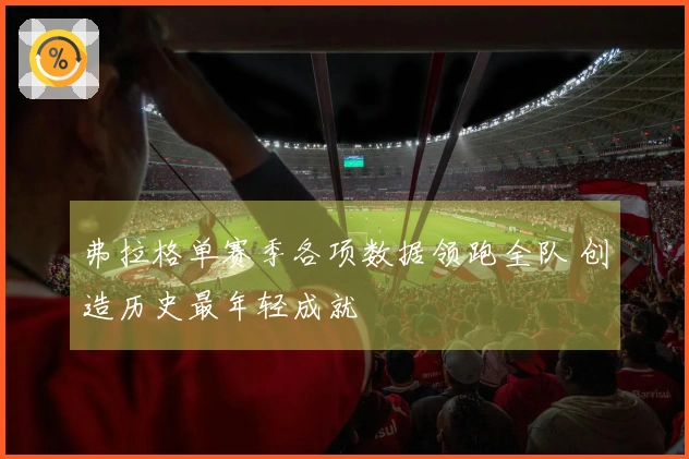 弗拉格单赛季各项数据领跑全队 创造历史最年轻成就