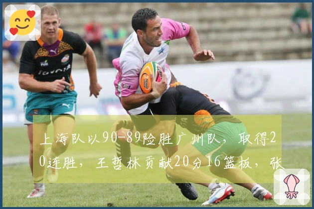 上海队以90-89险胜广州队，取得20连胜，王哲林贡献20分16篮板，张镇麟砍下14分