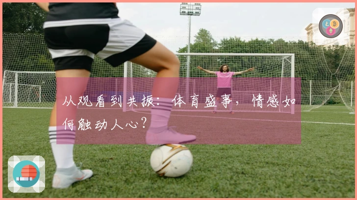 从观看到共振：体育盛事，情感如何触动人心？