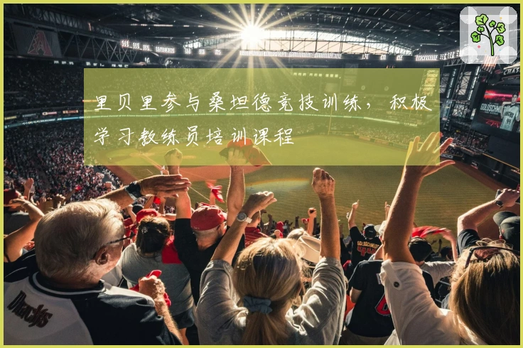 里贝里参与桑坦德竞技训练，积极学习教练员培训课程