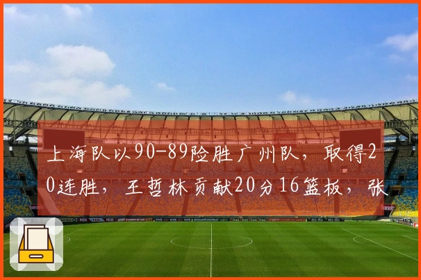 上海队以90-89险胜广州队，取得20连胜，王哲林贡献20分16篮板，张镇麟砍下14分