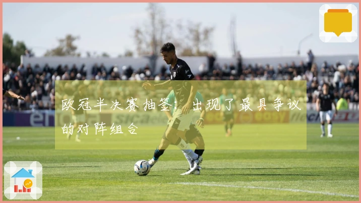 欧冠半决赛抽签：出现了最具争议的对阵组合