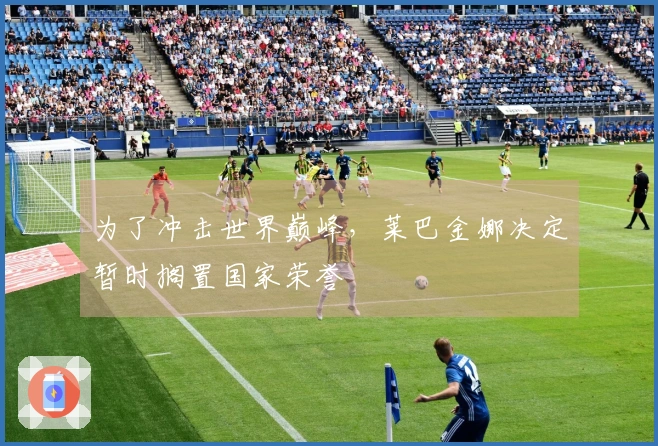 为了冲击世界巅峰，莱巴金娜决定暂时搁置国家荣誉