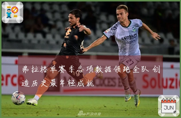 弗拉格单赛季各项数据领跑全队 创造历史最年轻成就