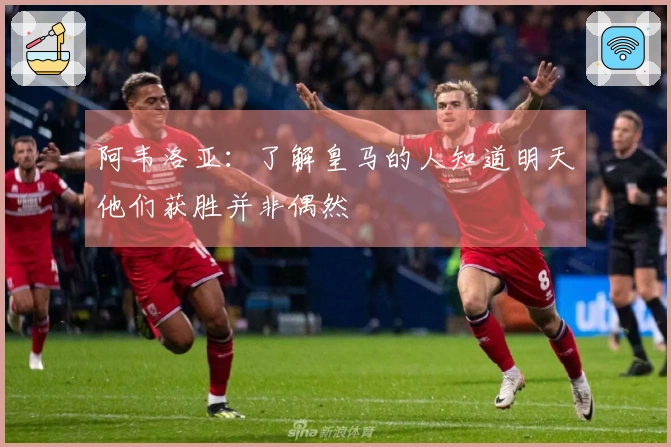 阿韦洛亚：了解皇马的人知道明天他们获胜并非偶然