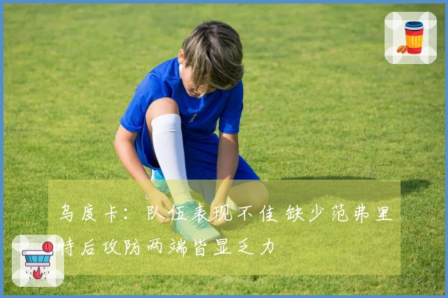 乌度卡：队伍表现不佳 缺少范弗里特后攻防两端皆显乏力