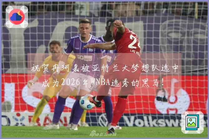 祝贺冉珂嘉被亚特兰大梦想队选中，成为2026年WNBA选秀的黑马！