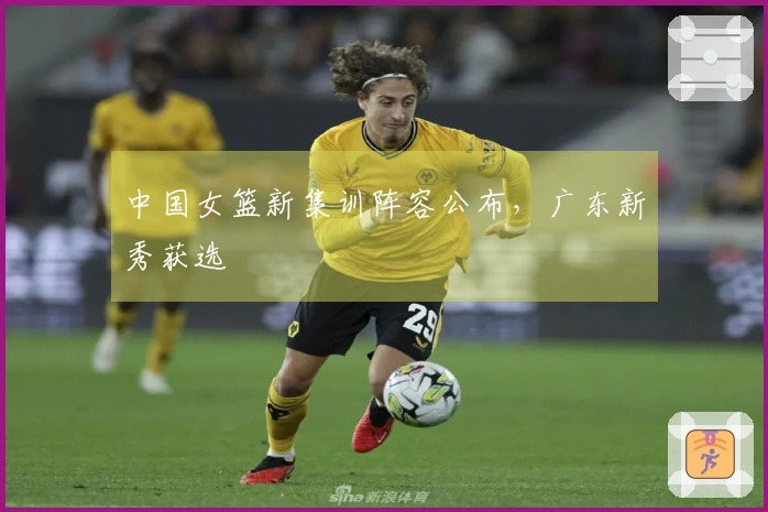 中国女篮新集训阵容公布，广东新秀获选