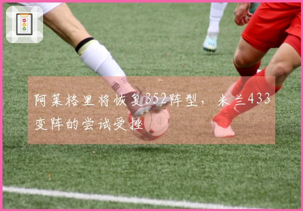 阿莱格里将恢复352阵型，米兰433变阵的尝试受挫