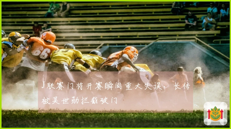 J联赛门将开赛瞬间重大失误，长传被吴世勋拦截破门