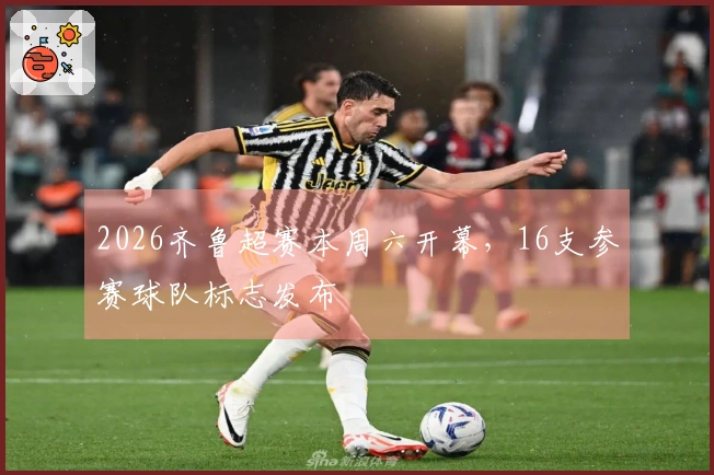 2026齐鲁超赛本周六开幕，16支参赛球队标志发布